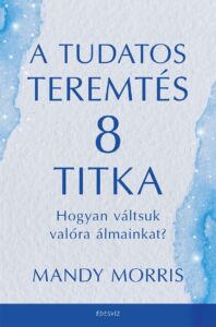 Mandy Morris, A tudatos teremtés 8 titka, önfejlesztés, ezoterikus könyv